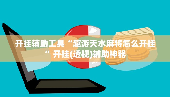 开挂辅助工具“趣游天水麻将怎么开挂”开挂(透视)辅助神器 开挂辅助工具“趣游天水麻将怎么开挂”开挂(透视)辅助神器