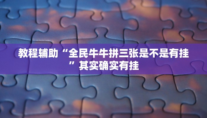 教程辅助“全民牛牛拼三张是不是有挂”其实确实有挂
