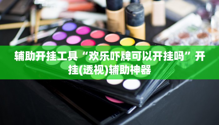 辅助开挂工具“欢乐吓牌可以开挂吗”开挂(透视)辅助神器 辅助开挂工具“欢乐吓牌可以开挂吗”开挂(透视)辅助神器