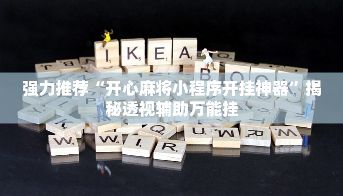 强力推荐“开心麻将小程序开挂神器”揭秘透视辅助万能挂 强力推荐“开心麻将小程序开挂神器”揭秘透视辅助万能挂