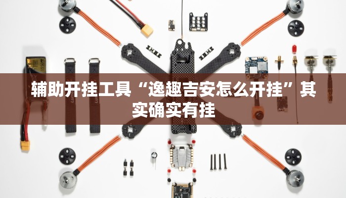 辅助开挂工具“逸趣吉安怎么开挂”其实确实有挂 辅助开挂工具“逸趣吉安怎么开挂”其实确实有挂