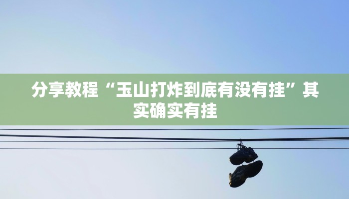 分享教程“玉山打炸到底有没有挂”其实确实有挂