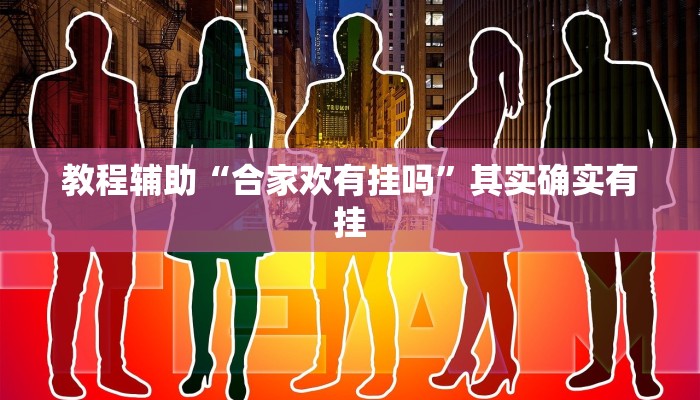 教程辅助“合家欢有挂吗”其实确实有挂