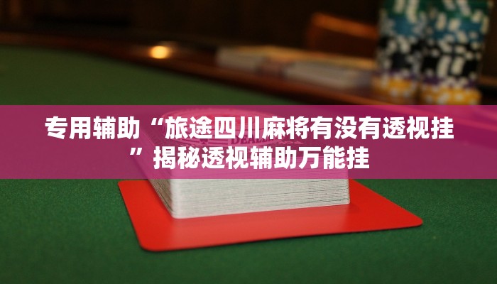 专用辅助“旅途四川麻将有没有透视挂”揭秘透视辅助万能挂 专用辅助“旅途四川麻将有没有透视挂”揭秘透视辅助万能挂