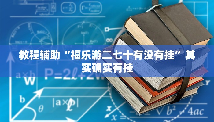 教程辅助“福乐游二七十有没有挂”其实确实有挂