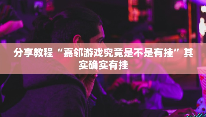 分享教程“嘉邻游戏究竟是不是有挂”其实确实有挂 分享教程“嘉邻游戏究竟是不是有挂”其实确实有挂