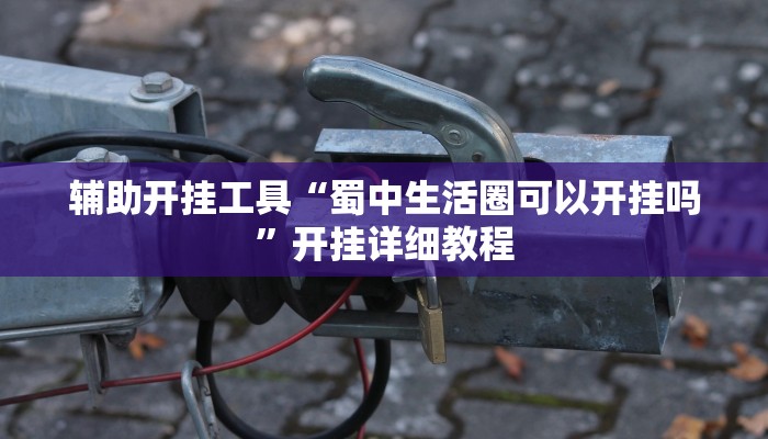 辅助开挂工具“蜀中生活圈可以开挂吗”开挂详细教程 辅助开挂工具“蜀中生活圈可以开挂吗”开挂详细教程