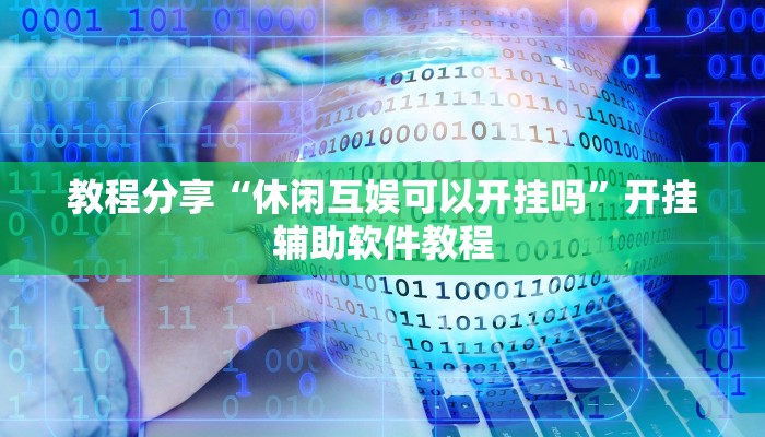 教程分享“休闲互娱可以开挂吗”开挂辅助软件教程 教程分享“休闲互娱可以开挂吗”开挂辅助软件教程