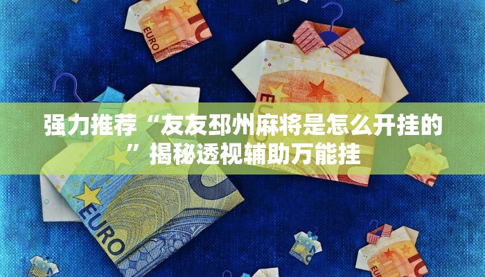 强力推荐“友友邳州麻将是怎么开挂的”揭秘透视辅助万能挂