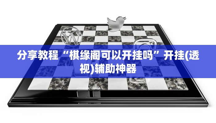 分享教程“棋缘阁可以开挂吗”开挂(透视)辅助神器 分享教程“棋缘阁可以开挂吗”开挂(透视)辅助神器