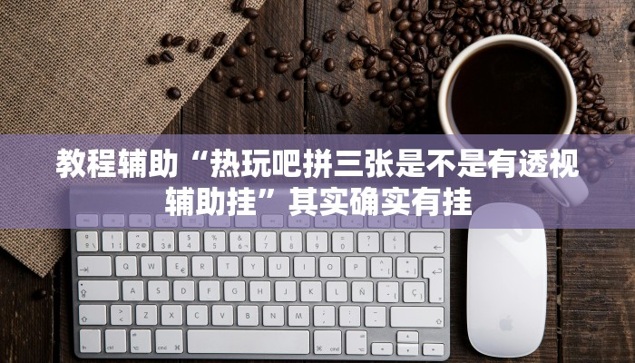 教程辅助“热玩吧拼三张是不是有透视辅助挂”其实确实有挂