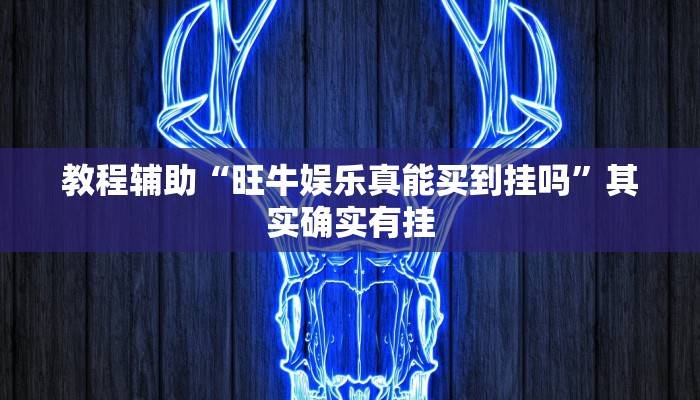 教程辅助“旺牛娱乐真能买到挂吗”其实确实有挂 教程辅助“旺牛娱乐真能买到挂吗”其实确实有挂