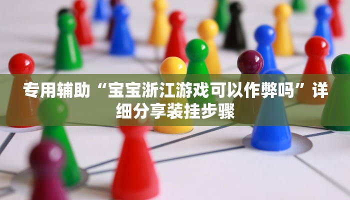 专用辅助“宝宝浙江游戏可以作弊吗”详细分享装挂步骤