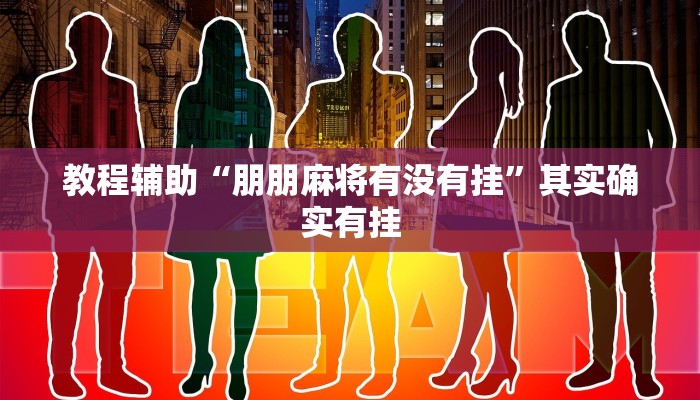 教程辅助“朋朋麻将有没有挂”其实确实有挂 教程辅助“朋朋麻将有没有挂”其实确实有挂