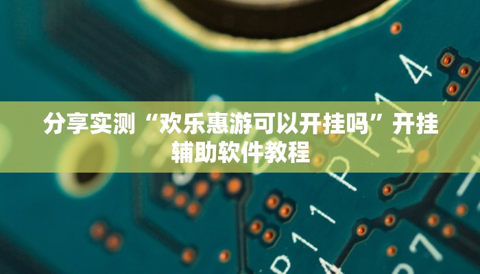 分享实测“欢乐惠游可以开挂吗”开挂辅助软件教程 分享实测“欢乐惠游可以开挂吗”开挂辅助软件教程
