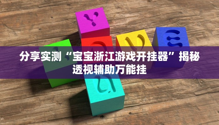 分享实测“宝宝浙江游戏开挂器”揭秘透视辅助万能挂 分享实测“宝宝浙江游戏开挂器”揭秘透视辅助万能挂