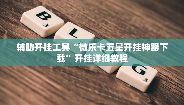 辅助开挂工具“微乐卡五星开挂神器下载”开挂详细教程