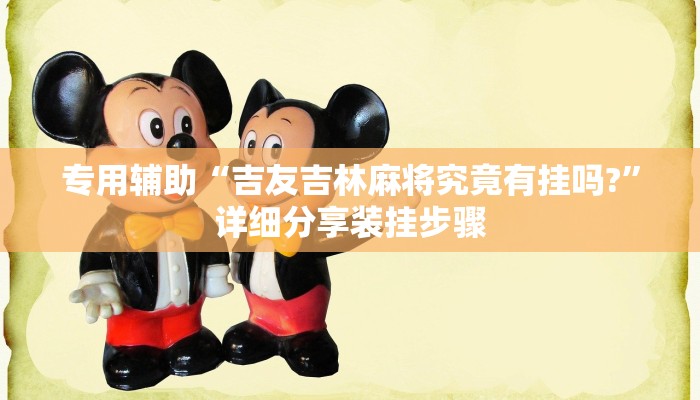 专用辅助“吉友吉林麻将究竟有挂吗?”详细分享装挂步骤