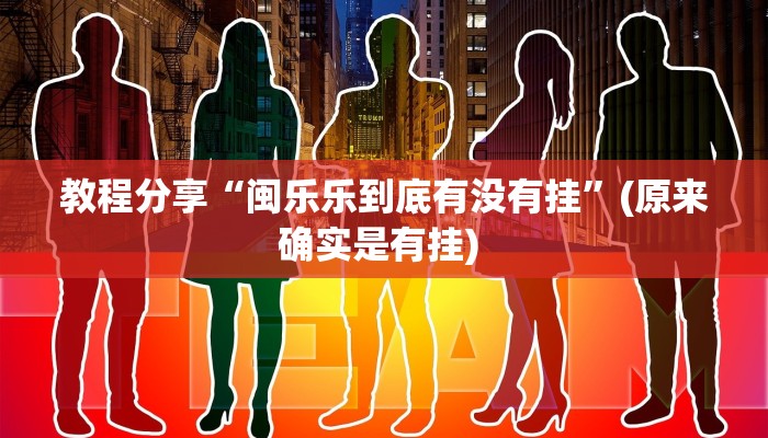 教程分享“闽乐乐到底有没有挂”(原来确实是有挂) 