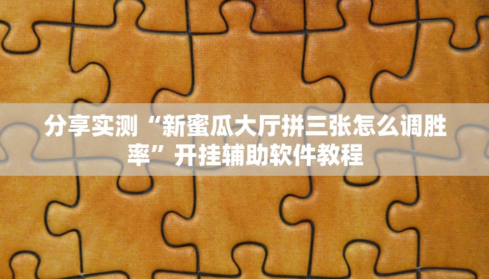 分享实测“新蜜瓜大厅拼三张怎么调胜率”开挂辅助软件教程