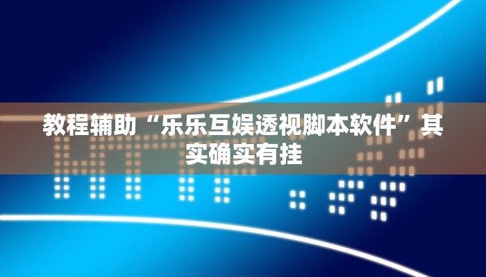 教程辅助“乐乐互娱透视脚本软件”其实确实有挂 教程辅助“乐乐互娱透视脚本软件”其实确实有挂