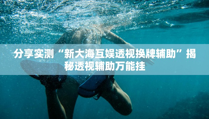 分享实测“新大海互娱透视换牌辅助”揭秘透视辅助万能挂