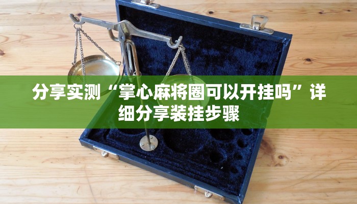 分享实测“掌心麻将圈可以开挂吗”详细分享装挂步骤 分享实测“掌心麻将圈可以开挂吗”详细分享装挂步骤