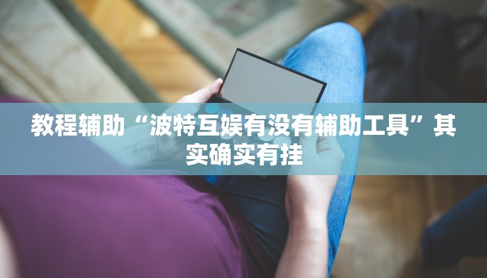 教程辅助“波特互娱有没有辅助工具”其实确实有挂