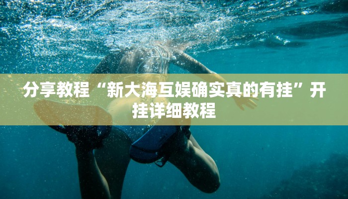 分享教程“新大海互娱确实真的有挂”开挂详细教程 分享教程“新大海互娱确实真的有挂”开挂详细教程