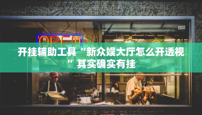 开挂辅助工具“新众娱大厅怎么开透视”其实确实有挂