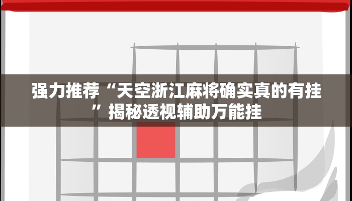 强力推荐“天空浙江麻将确实真的有挂”揭秘透视辅助万能挂