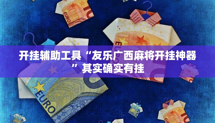 开挂辅助工具“友乐广西麻将开挂神器”其实确实有挂