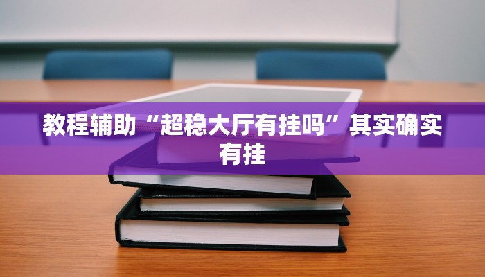 教程辅助“超稳大厅有挂吗”其实确实有挂 教程辅助“超稳大厅有挂吗”其实确实有挂