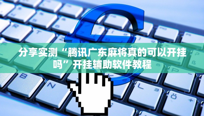 分享实测“腾讯广东麻将真的可以开挂吗”开挂辅助软件教程 分享实测“腾讯广东麻将真的可以开挂吗”开挂辅助软件教程