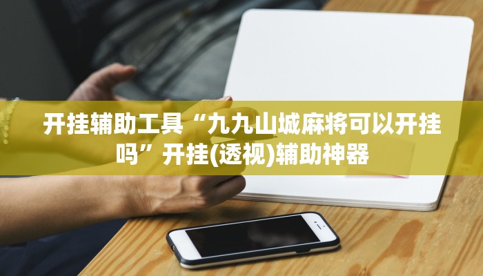 开挂辅助工具“九九山城麻将可以开挂吗”开挂(透视)辅助神器