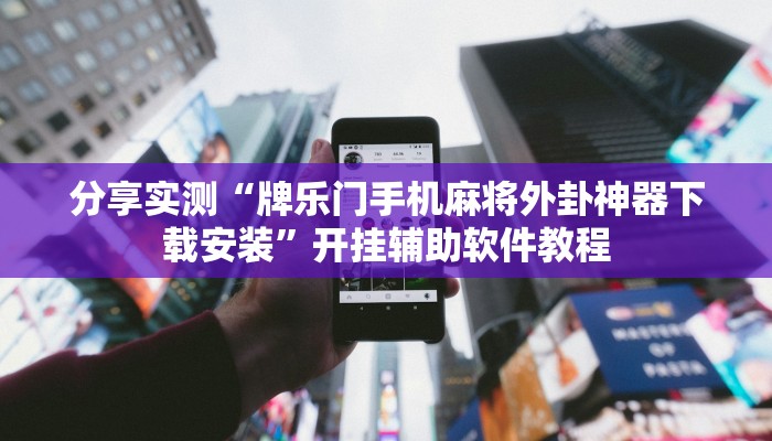 分享实测“牌乐门手机麻将外卦神器下载安装”开挂辅助软件教程