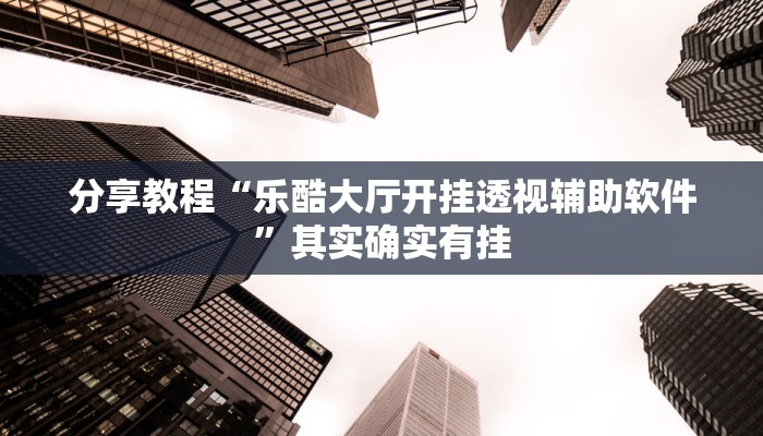 分享教程“乐酷大厅开挂透视辅助软件”其实确实有挂