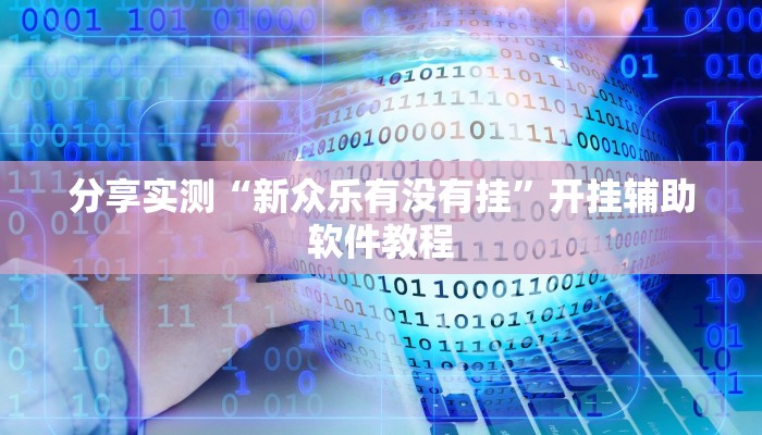 分享实测“新众乐有没有挂”开挂辅助软件教程 分享实测“新众乐有没有挂”开挂辅助软件教程