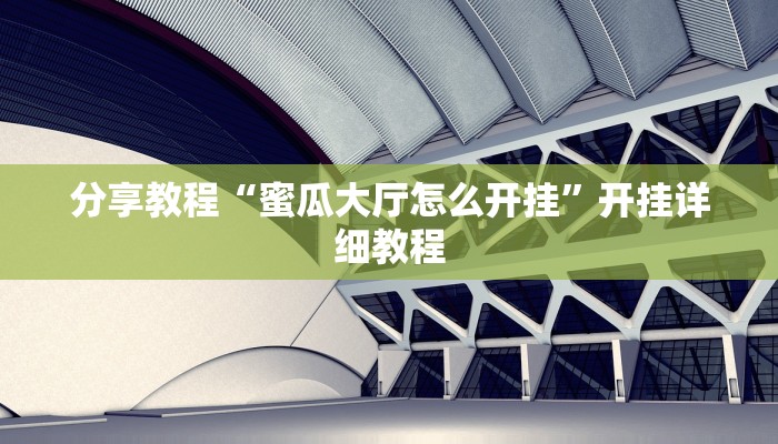 分享教程“蜜瓜大厅怎么开挂”开挂详细教程