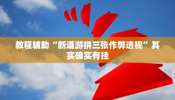 教程辅助“新道游拼三张作弊透视”其实确实有挂