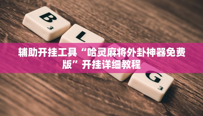 辅助开挂工具“哈灵麻将外卦神器免费版”开挂详细教程 辅助开挂工具“哈灵麻将外卦神器免费版”开挂详细教程