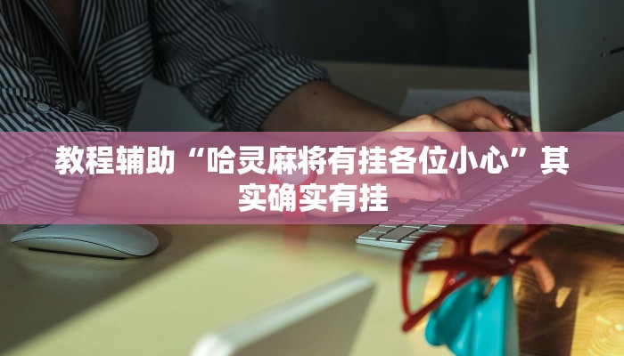 教程辅助“哈灵麻将有挂各位小心”其实确实有挂