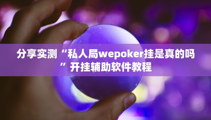 分享实测“私人局wepoker挂是真的吗”开挂辅助软件教程