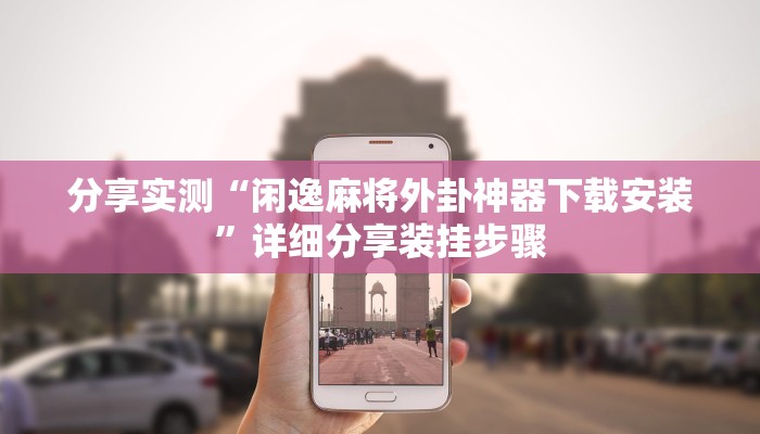 分享实测“闲逸麻将外卦神器下载安装”详细分享装挂步骤 分享实测“闲逸麻将外卦神器下载安装”详细分享装挂步骤