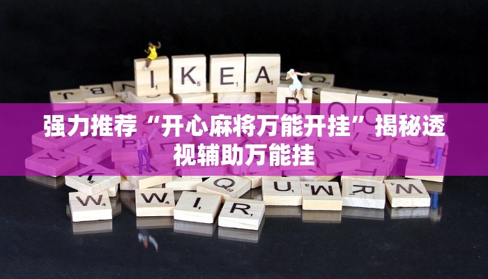 强力推荐“开心麻将万能开挂”揭秘透视辅助万能挂 强力推荐“开心麻将万能开挂”揭秘透视辅助万能挂