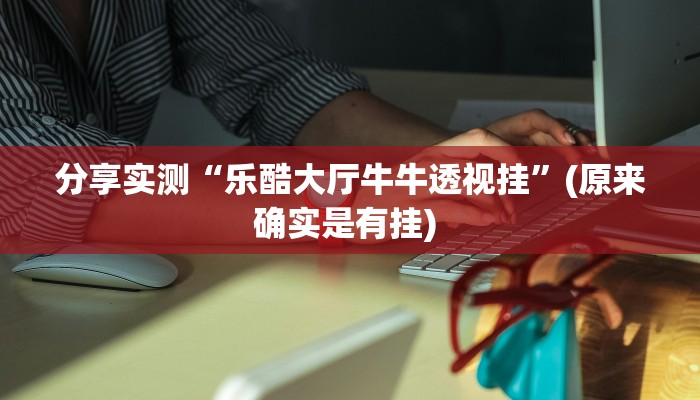 分享实测“乐酷大厅牛牛透视挂”(原来确实是有挂) 