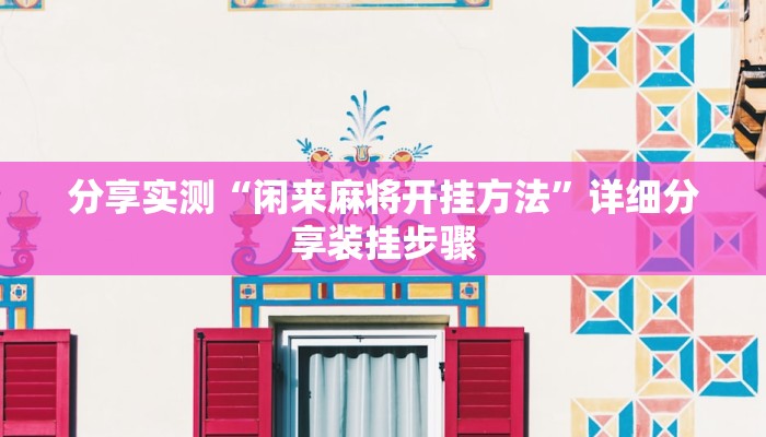 分享实测“闲来麻将开挂方法”详细分享装挂步骤