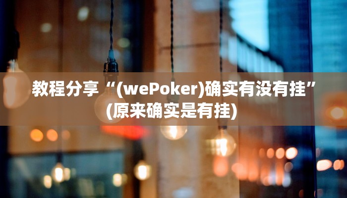 教程分享“(wePoker)确实有没有挂”(原来确实是有挂) 