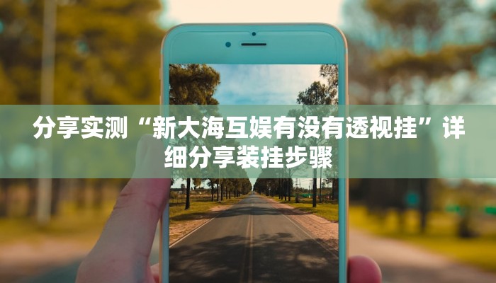 分享实测“新大海互娱有没有透视挂”详细分享装挂步骤