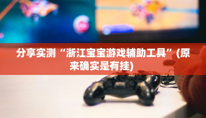 分享实测“浙江宝宝游戏辅助工具”(原来确实是有挂) 